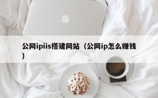 杞县公网ipiis搭建网站（公网ip怎么赚钱）