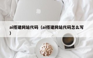 杞县ai搭建网站代码（ai搭建网站代码怎么写）