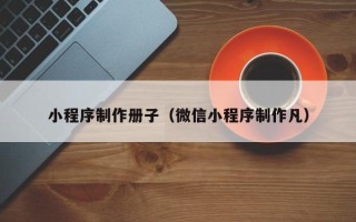 杞县小程序制作册子（微信小程序制作凡）