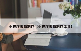 杞县小程序表情制作（小程序表情制作工具）