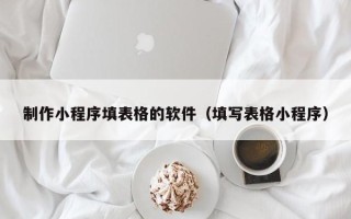 杞县制作小程序填表格的软件（填写表格小程序）