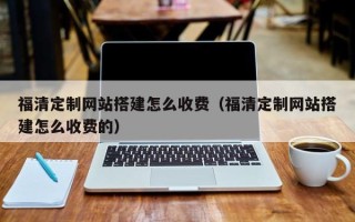 杞县福清定制网站搭建怎么收费（福清定制网站搭建怎么收费的）