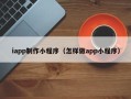 杞县iapp制作小程序（怎样做app小程序）