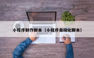 杞县小程序制作脚本（小程序自动化脚本）