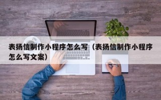 杞县表扬信制作小程序怎么写（表扬信制作小程序怎么写文案）