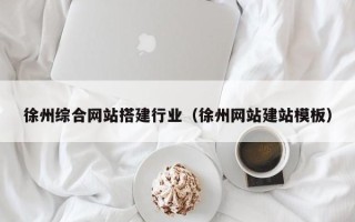 杞县徐州综合网站搭建行业（徐州网站建站模板）