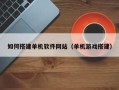 杞县如何搭建单机软件网站（单机游戏搭建）