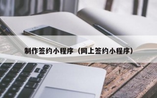 杞县制作签约小程序（网上签约小程序）